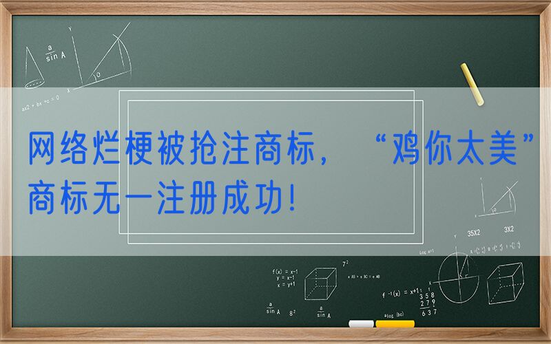 网络烂梗被抢注商标，“鸡你太美”商标无一注册成功！