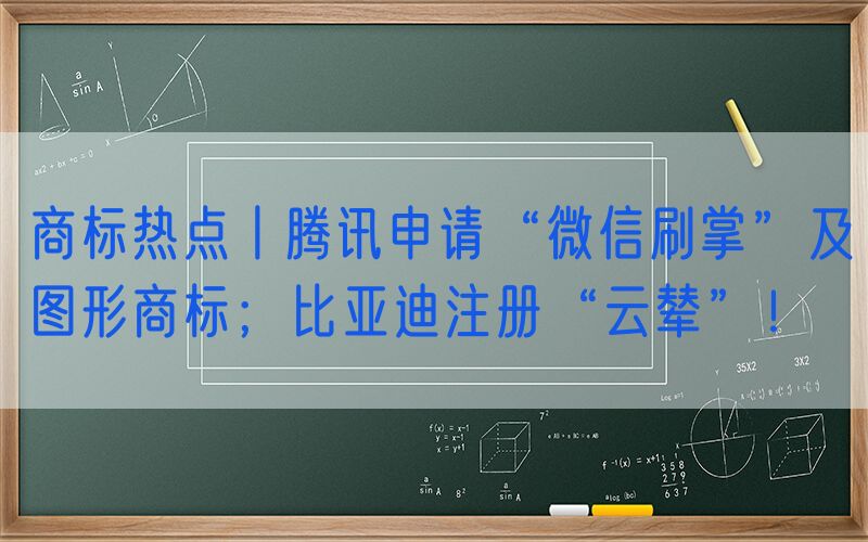 商标热点丨腾讯申请“微信刷掌”及图形商标；比亚迪注册“云辇”！