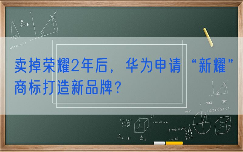 卖掉荣耀2年后，华为申请“新耀”商标打造新品牌？