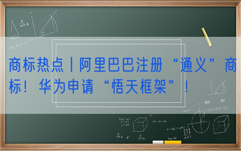 商标热点丨阿里巴巴注册“通义”商标！华为申请“悟天框架”！