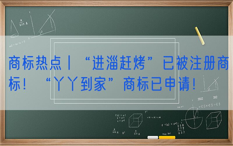 商标热点丨“进淄赶烤”已被注册商标！“丫丫到家”商标已申请！