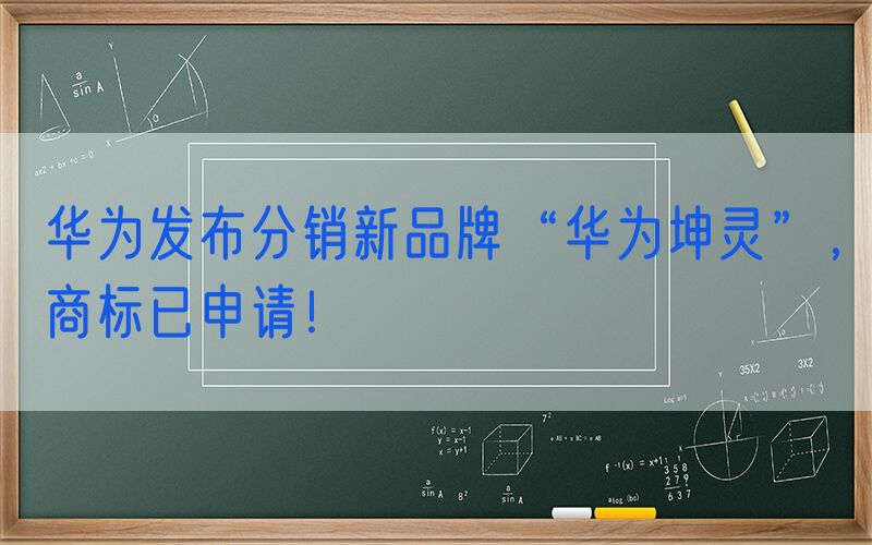 华为发布分销新品牌“华为坤灵”，商标已申请！