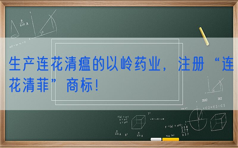生产连花清瘟的以岭药业，注册“连花清菲”商标！