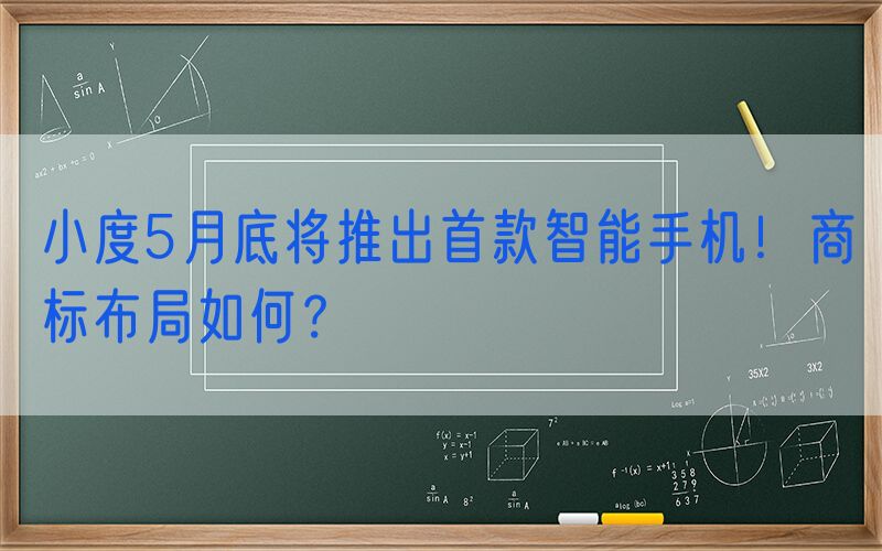 小度5月底将推出首款智能手机！商标布局如何？