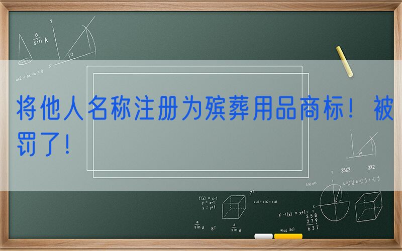 将他人名称注册为殡葬用品商标！被罚了！