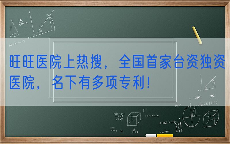 旺旺医院上热搜，全国首家台资独资医院，名下有多项专利！