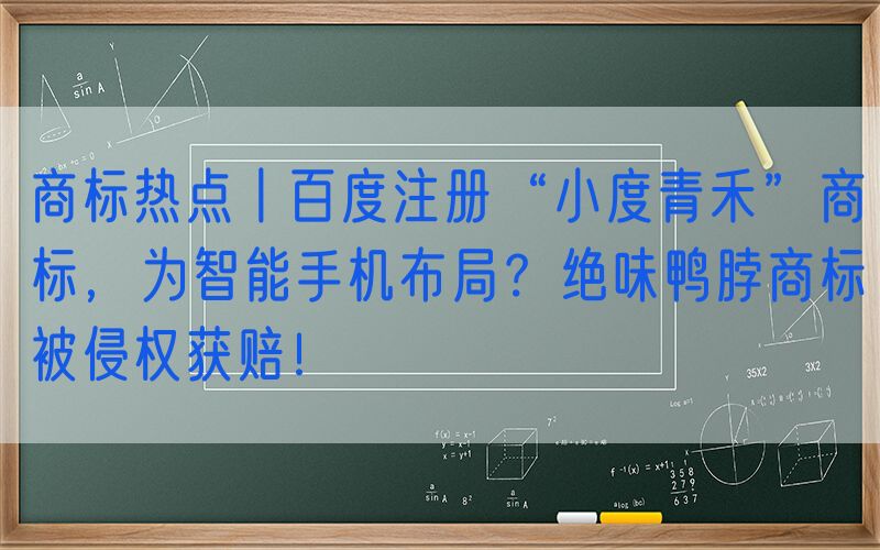 商标热点丨百度注册“小度青禾”商标，为智能手机布局？绝味鸭脖商标被侵权获赔！