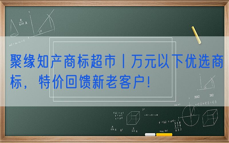 聚缘知产商标超市丨万元以下优选商标，特价回馈新老客户！