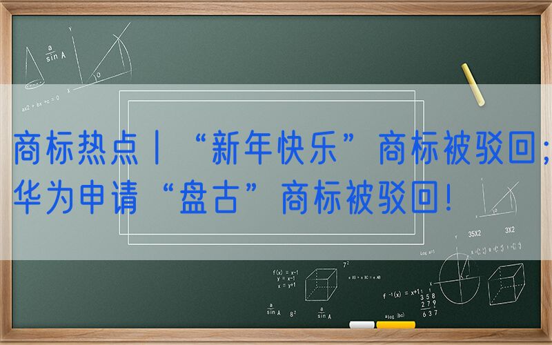 商标热点丨“新年快乐”商标被驳回；华为申请“盘古”商标被驳回！
