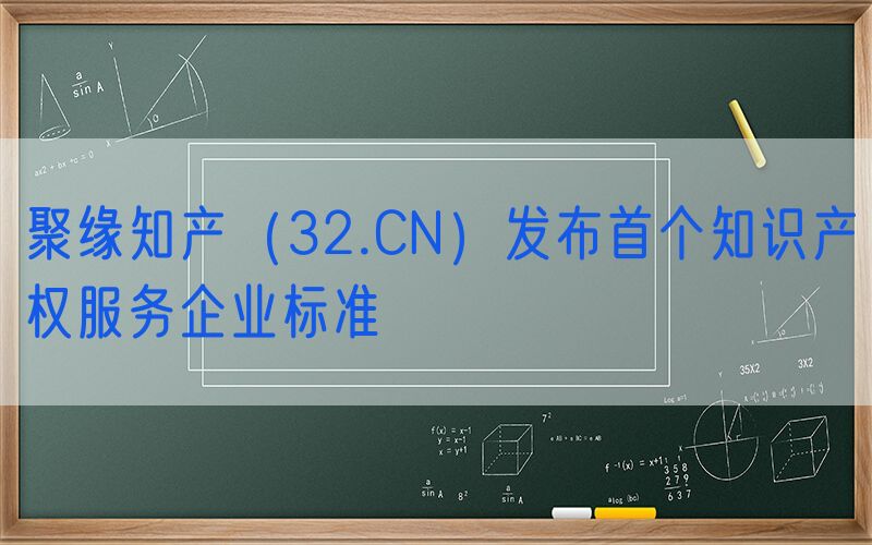 聚缘知产（32.CN）发布首个知识产权服务企业标准