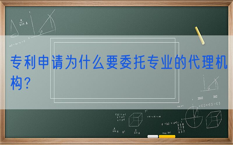 专利申请为什么要委托专业的代理机构？