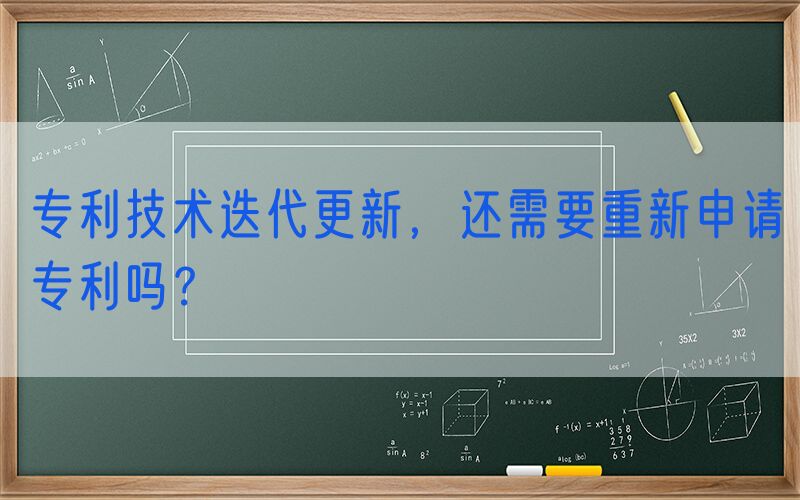 专利技术迭代更新，还需要重新申请专利吗？