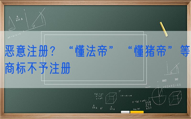 恶意注册？“懂法帝”“懂猪帝”等商标不予注册