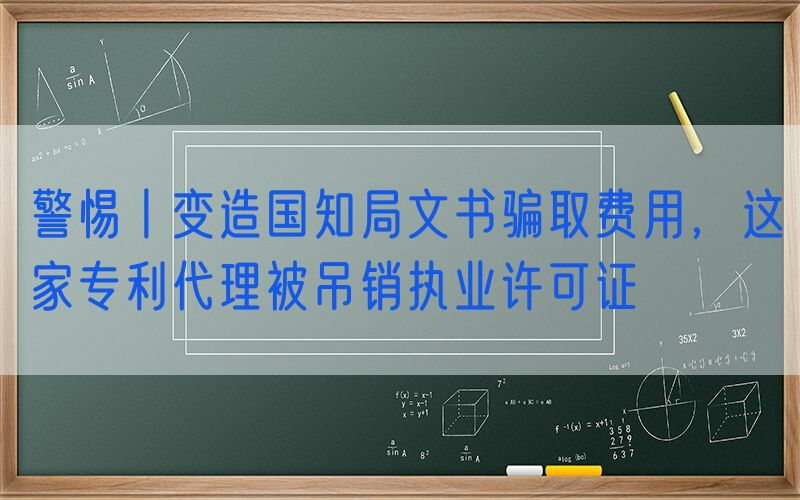 警惕丨变造国知局文书骗取费用，这家专利代理被吊销执业许可证