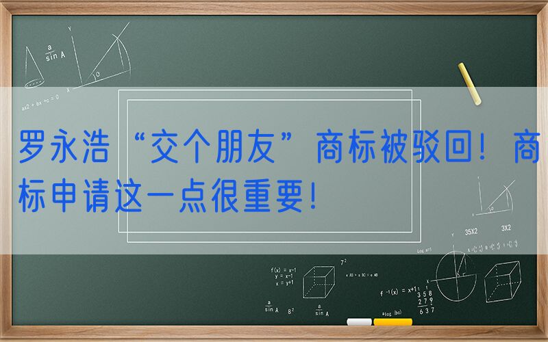 罗永浩“交个朋友”商标被驳回！商标申请这一点很重要！