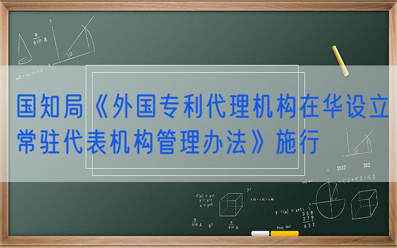 国知局《外国专利代理机构在华设立常驻代表机构管理办法》施行
