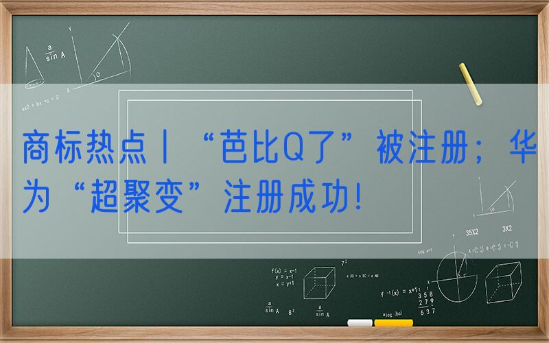 商标热点丨“芭比Q了”被注册；华为“超聚变”注册成功！
