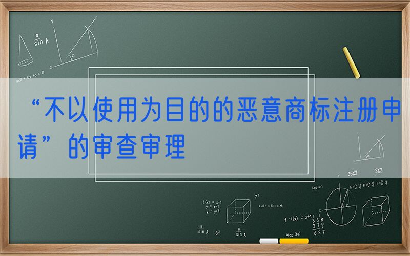 “不以使用为目的的恶意商标注册申请”的审查审理