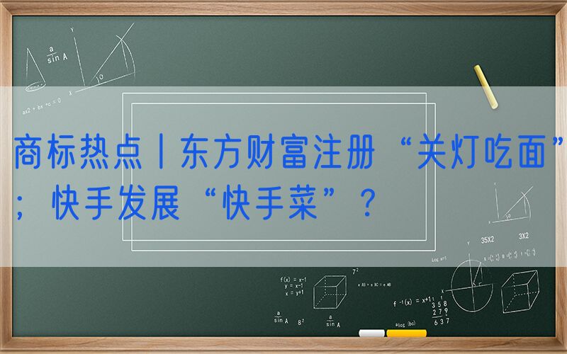 商标热点丨东方财富注册“关灯吃面”；快手发展“快手菜”？