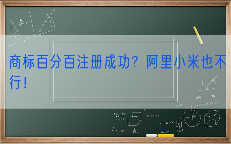 商标百分百注册成功？阿里小米也不行！