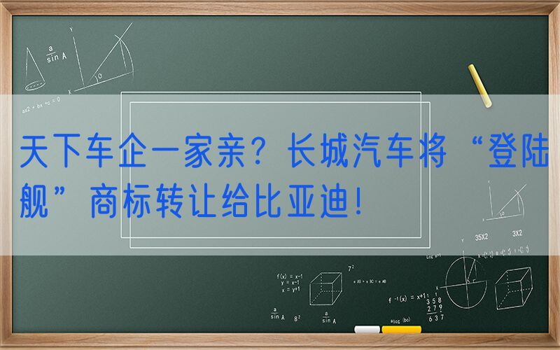 天下车企一家亲？长城汽车将“登陆舰”商标转让给比亚迪！