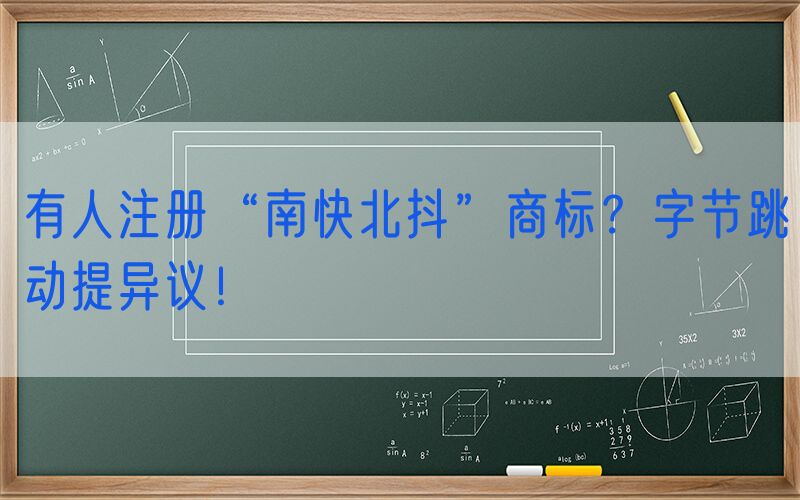 有人注册“南快北抖”商标？字节跳动提异议！