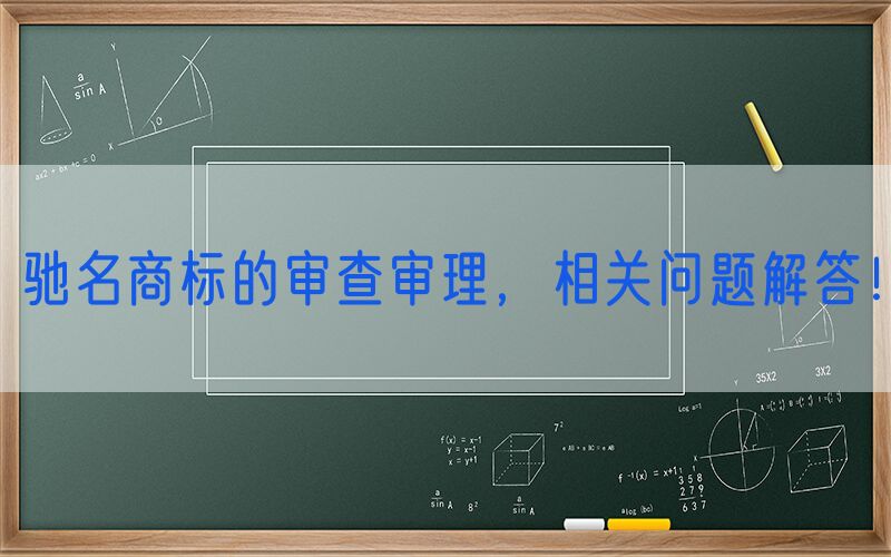 驰名商标的审查审理，相关问题解答！
