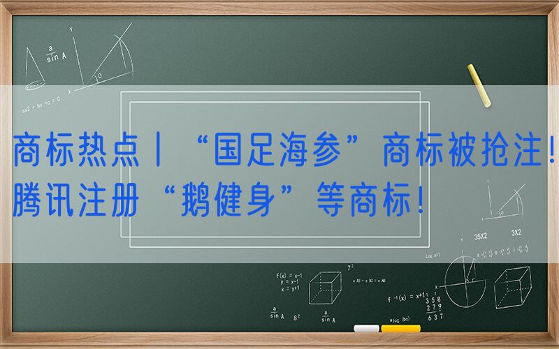 商标热点丨“国足海参”商标被抢注！腾讯注册“鹅健身”等商标！