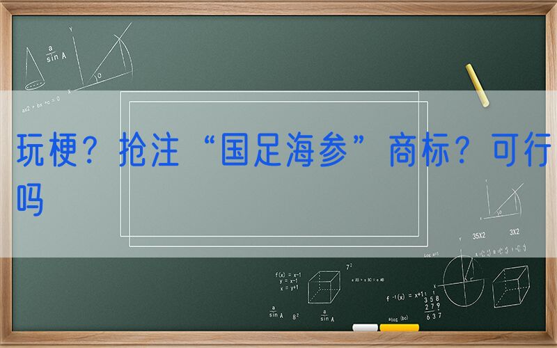 玩梗？抢注“国足海参”商标？可行吗