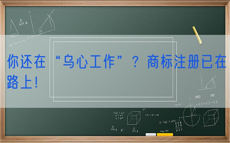 你还在“乌心工作”？商标注册已在路上！