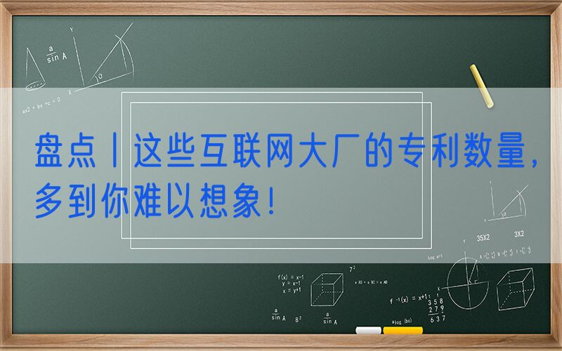 盘点丨这些互联网大厂的专利数量，多到你难以想象！