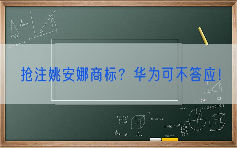 抢注姚安娜商标？华为可不答应！