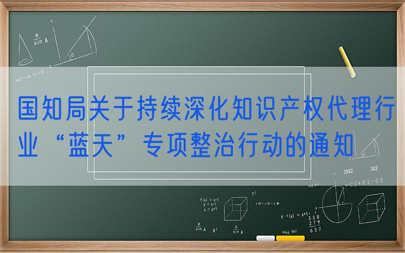 国知局关于持续深化知识产权代理行业“蓝天”专项整治行动的通知