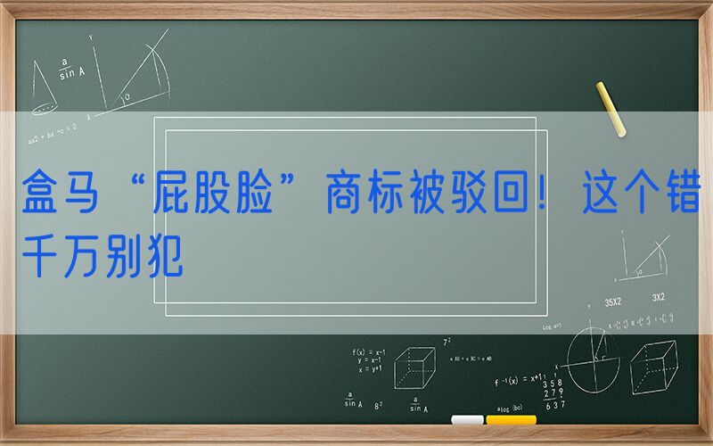 盒马“屁股脸”商标被驳回！这个错千万别犯