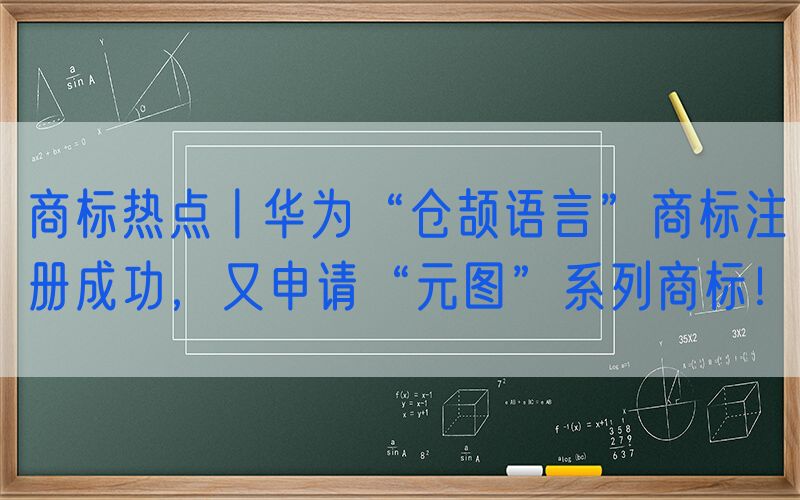 商标热点丨华为“仓颉语言”商标注册成功，又申请“元图”系列商标！
