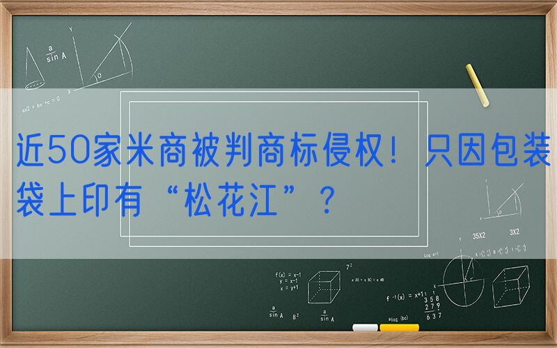 近50家米商被判商标侵权！只因包装袋上印有“松花江”？