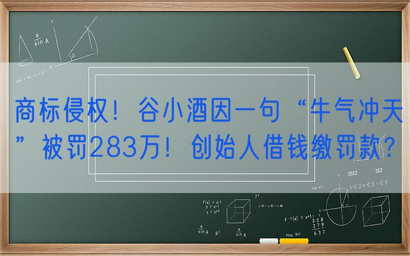 商标侵权！谷小酒因一句“牛气冲天”被罚283万！创始人借钱缴罚款？