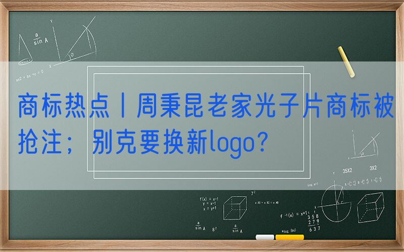 商标热点丨周秉昆老家光子片商标被抢注；别克要换新logo？