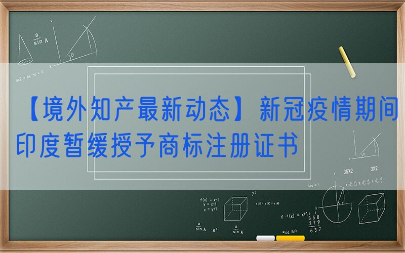 【境外知产最新动态】新冠疫情期间印度暂缓授予商标注册证书