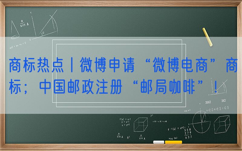 商标热点丨微博申请“微博电商”商标；中国邮政注册“邮局咖啡”！
