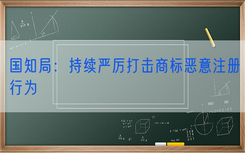 国知局：持续严厉打击商标恶意注册行为