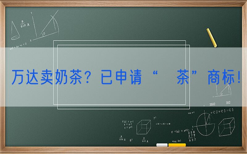 万达卖奶茶？已申请“萬茶”商标！