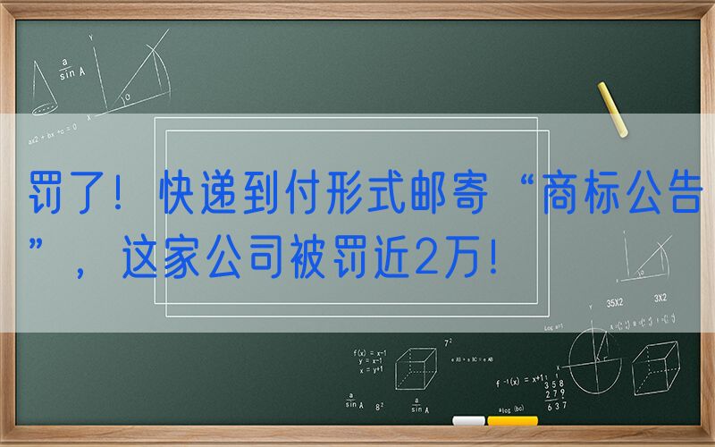 罚了！快递到付形式邮寄“商标公告”，这家公司被罚近2万！