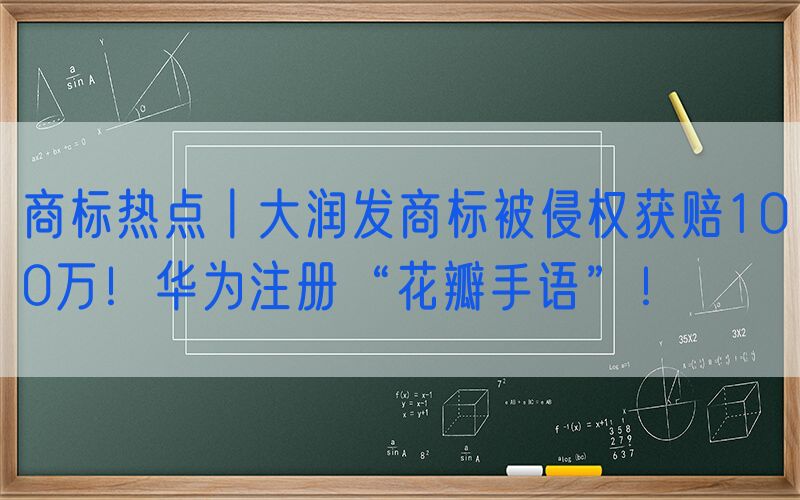 商标热点丨大润发商标被侵权获赔100万！华为注册“花瓣手语”！