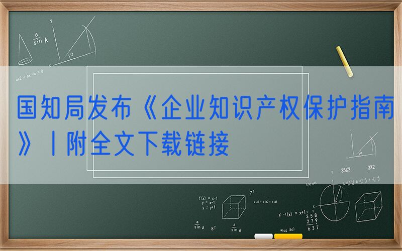 国知局发布《企业知识产权保护指南》丨附全文下载链接