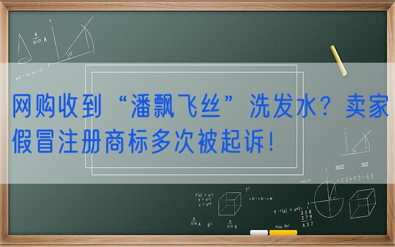网购收到“潘飘飞丝”洗发水？卖家假冒注册商标多次被起诉！