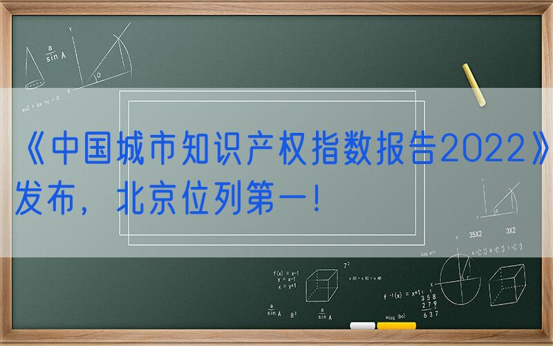 《中国城市知识产权指数报告2022》发布，北京位列第一！