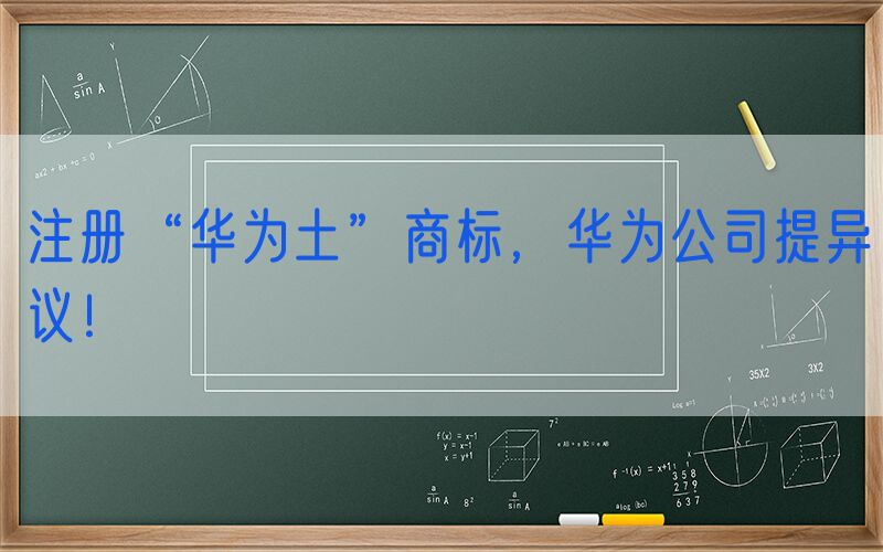 注册“华为土”商标，华为公司提异议！