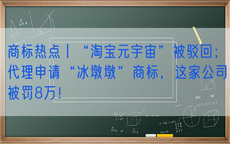 商标热点丨“淘宝元宇宙”被驳回；代理申请“冰墩墩”商标，这家公司被罚8万！