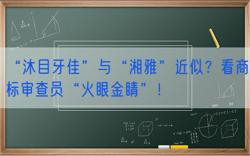 “沐目牙佳”与“湘雅”近似？看商标审查员“火眼金睛”！